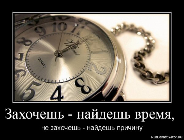 Захочешь - найдёшь время, не захочешь - найдёшь причину