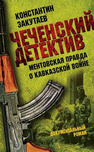 Закутаев Константин - Чеченский детектив. Ментовская правда